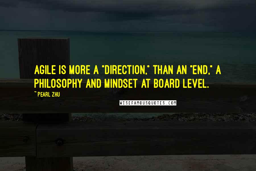 Pearl Zhu Quotes: Agile is more a "direction," than an "end," a philosophy and mindset at board level.