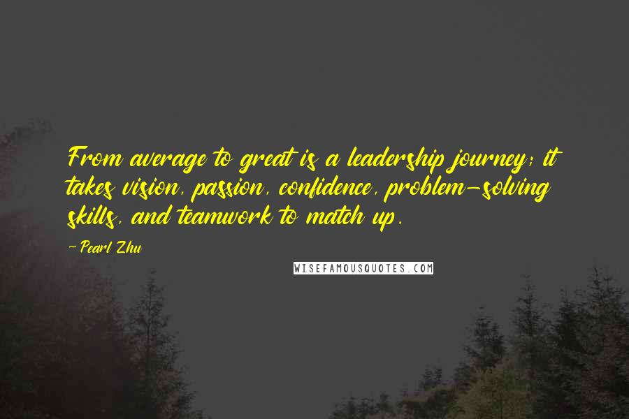 Pearl Zhu Quotes: From average to great is a leadership journey; it takes vision, passion, confidence, problem-solving skills, and teamwork to match up.