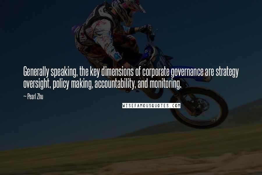 Pearl Zhu Quotes: Generally speaking, the key dimensions of corporate governance are strategy oversight, policy making, accountability, and monitoring.