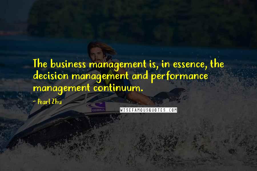 Pearl Zhu Quotes: The business management is, in essence, the decision management and performance management continuum.