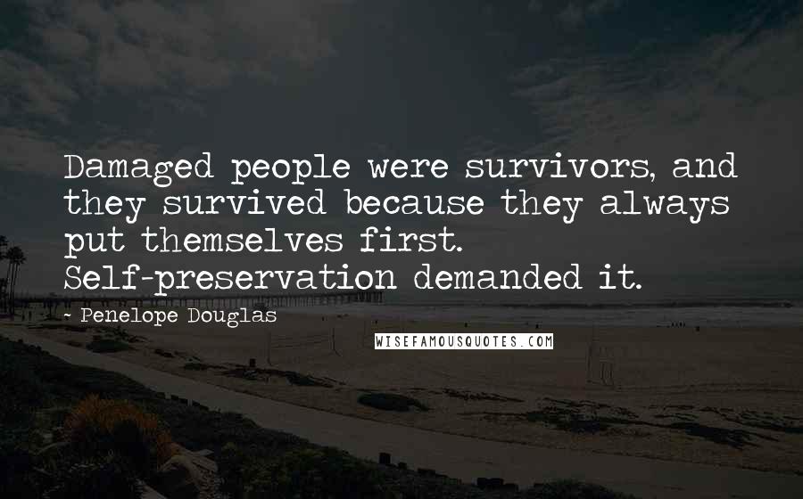 Penelope Douglas Quotes: Damaged people were survivors, and they survived because they always put themselves first. Self-preservation demanded it.