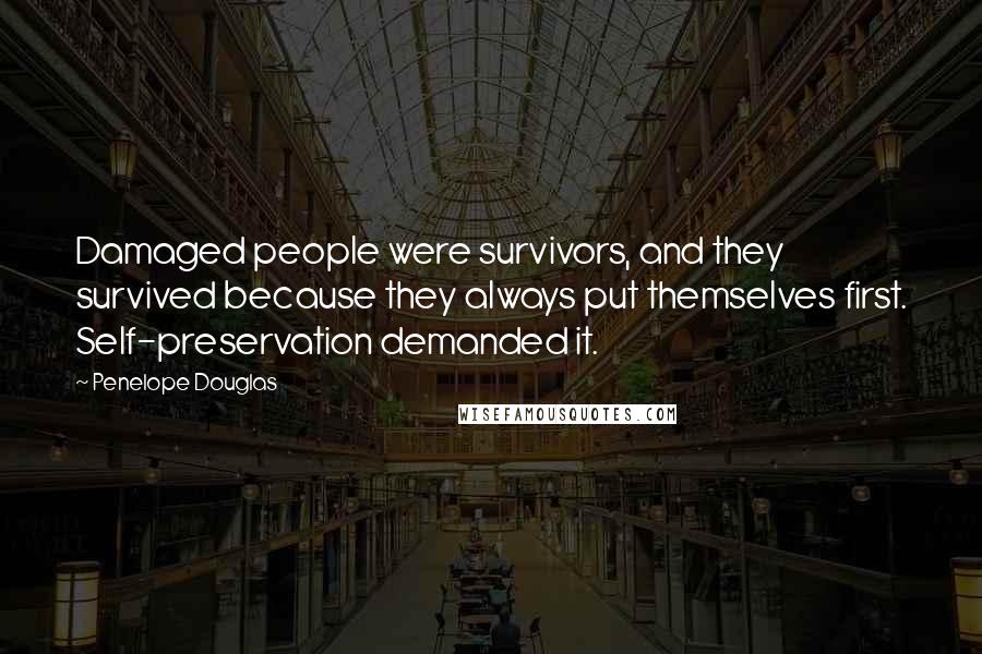 Penelope Douglas Quotes: Damaged people were survivors, and they survived because they always put themselves first. Self-preservation demanded it.