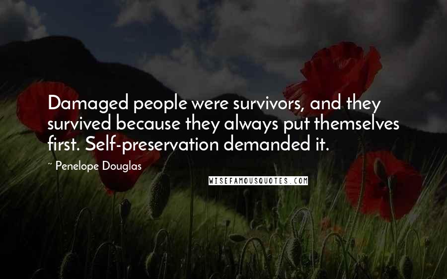 Penelope Douglas Quotes: Damaged people were survivors, and they survived because they always put themselves first. Self-preservation demanded it.