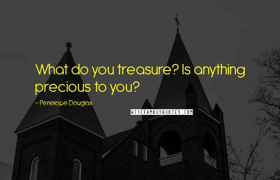 Penelope Douglas Quotes: What do you treasure? Is anything precious to you?