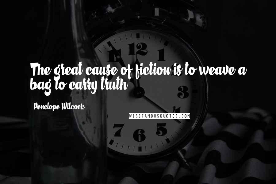 Penelope Wilcock Quotes: The great cause of fiction is to weave a bag to carry truth.