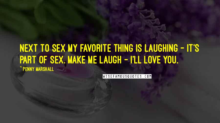 Penny Marshall Quotes: Next to sex my favorite thing is laughing - it's part of sex. Make me laugh - I'll love you.