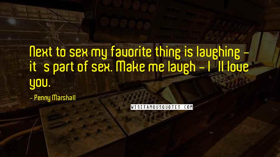 Penny Marshall Quotes: Next to sex my favorite thing is laughing - it's part of sex. Make me laugh - I'll love you.