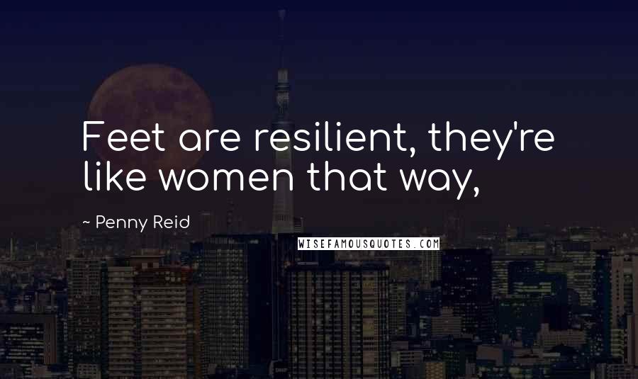 Penny Reid Quotes: Feet are resilient, they're like women that way,