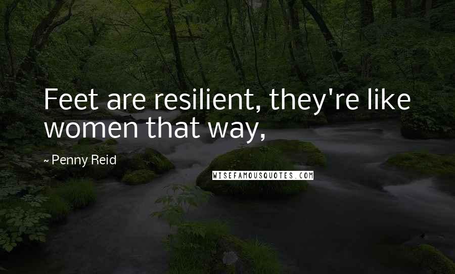 Penny Reid Quotes: Feet are resilient, they're like women that way,