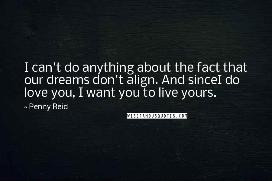 Penny Reid Quotes: I can't do anything about the fact that our dreams don't align. And sinceI do love you, I want you to live yours.