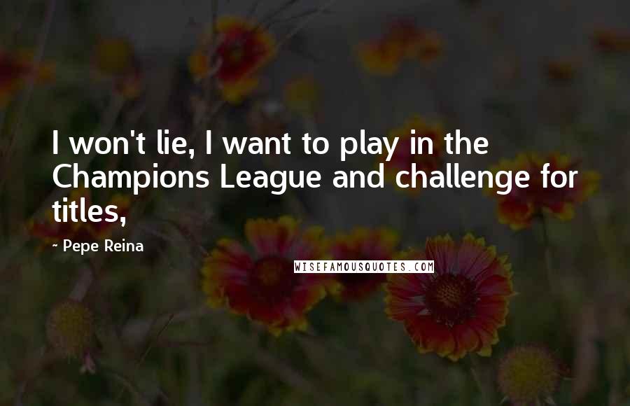 Pepe Reina Quotes: I won't lie, I want to play in the Champions League and challenge for titles,