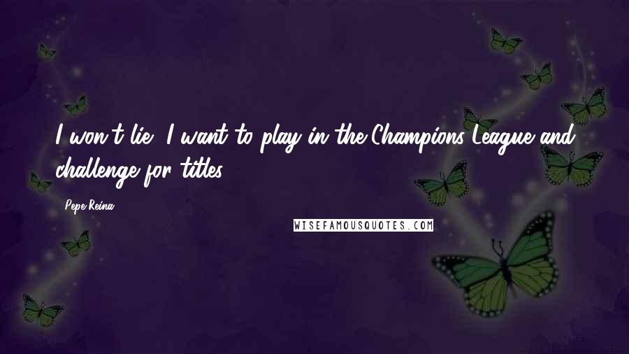 Pepe Reina Quotes: I won't lie, I want to play in the Champions League and challenge for titles,