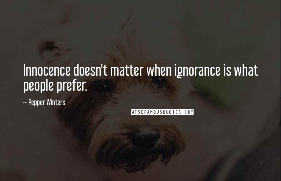 Pepper Winters Quotes: Innocence doesn't matter when ignorance is what people prefer.