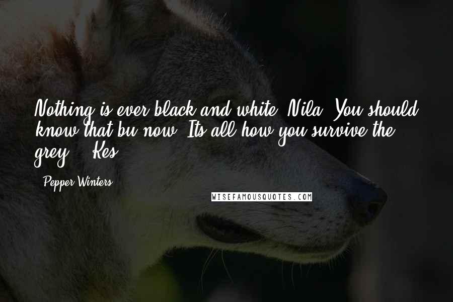 Pepper Winters Quotes: Nothing is ever black and white, Nila. You should know that bu now. Its all how you survive the grey." -Kes