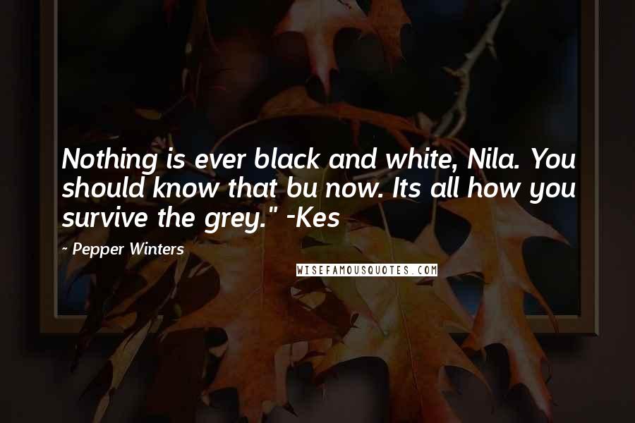 Pepper Winters Quotes: Nothing is ever black and white, Nila. You should know that bu now. Its all how you survive the grey." -Kes