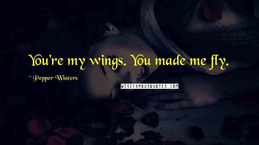 Pepper Winters Quotes: You're my wings. You made me fly.