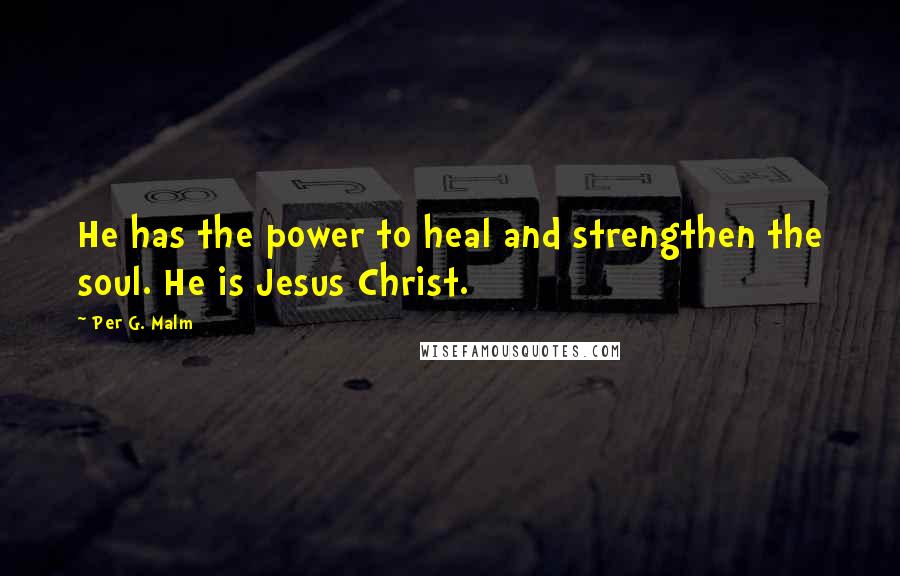 Per G. Malm Quotes: He has the power to heal and strengthen the soul. He is Jesus Christ.