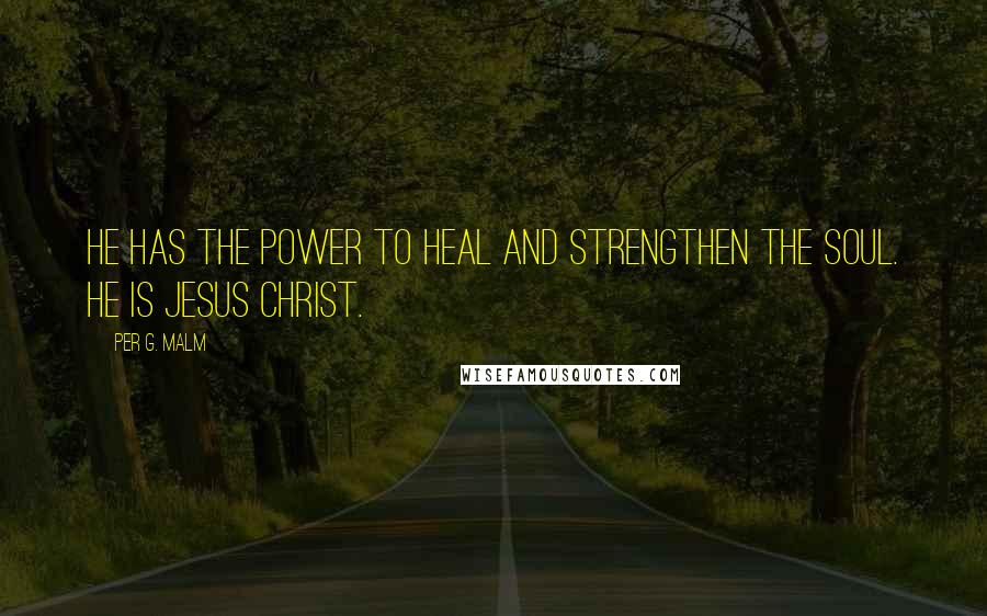 Per G. Malm Quotes: He has the power to heal and strengthen the soul. He is Jesus Christ.