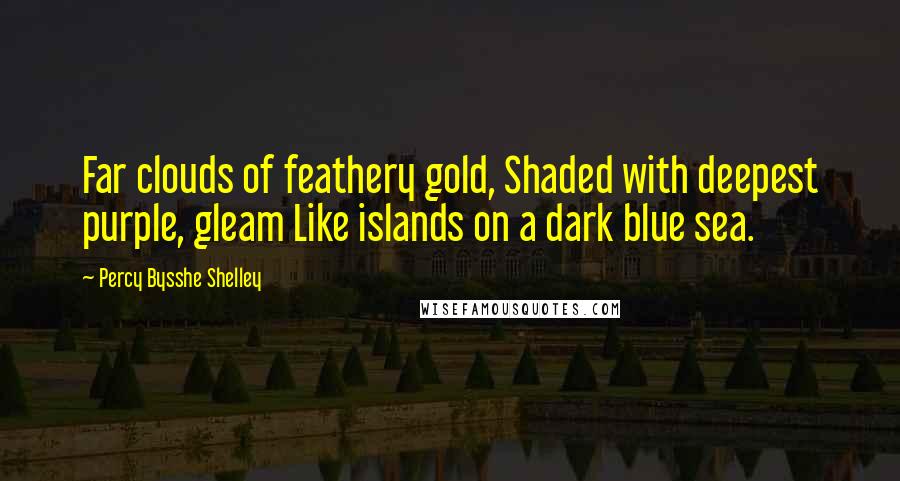 Percy Bysshe Shelley Quotes: Far clouds of feathery gold, Shaded with deepest purple, gleam Like islands on a dark blue sea.