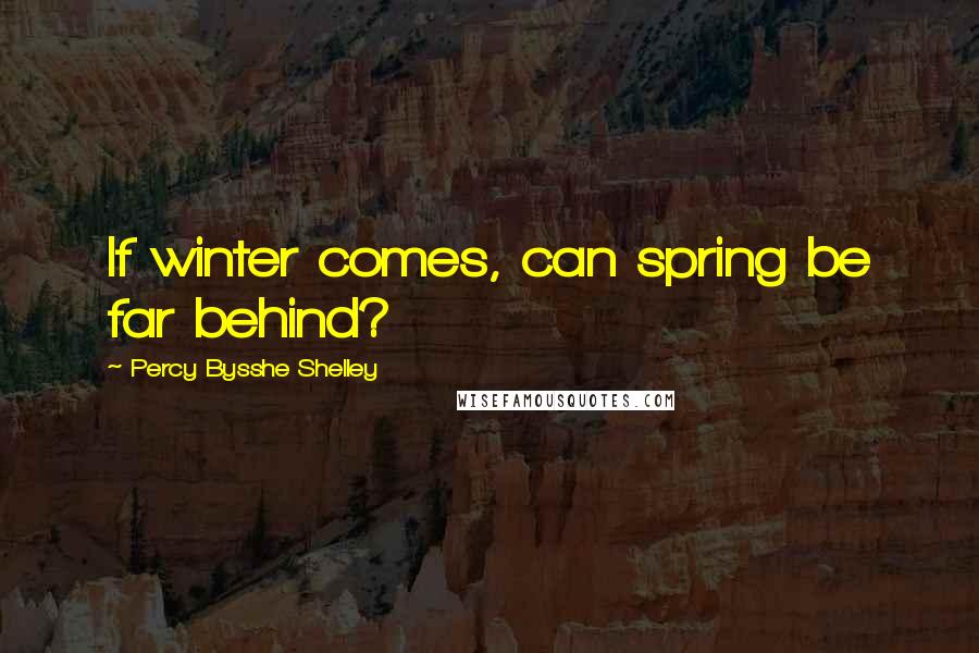 Percy Bysshe Shelley Quotes: If winter comes, can spring be far behind?