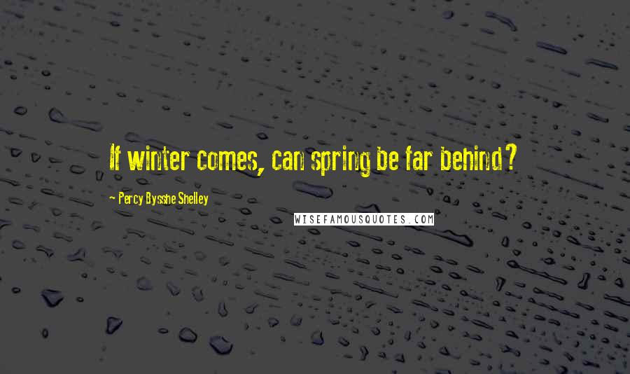 Percy Bysshe Shelley Quotes: If winter comes, can spring be far behind?