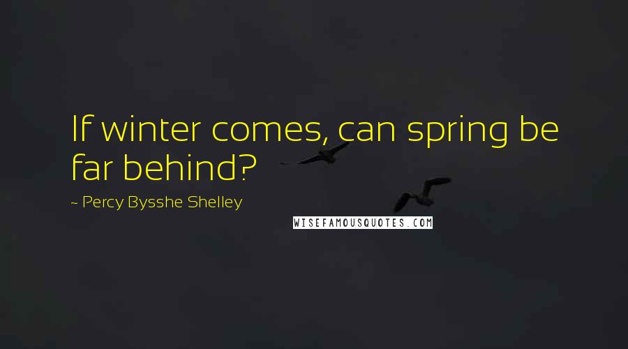 Percy Bysshe Shelley Quotes: If winter comes, can spring be far behind?