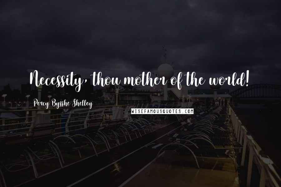 Percy Bysshe Shelley Quotes: Necessity, thou mother of the world!