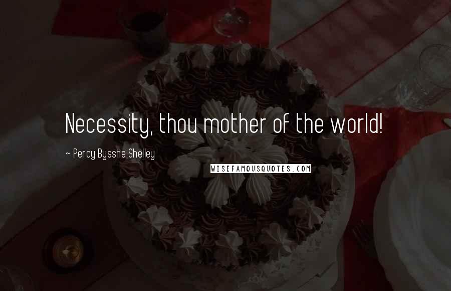 Percy Bysshe Shelley Quotes: Necessity, thou mother of the world!