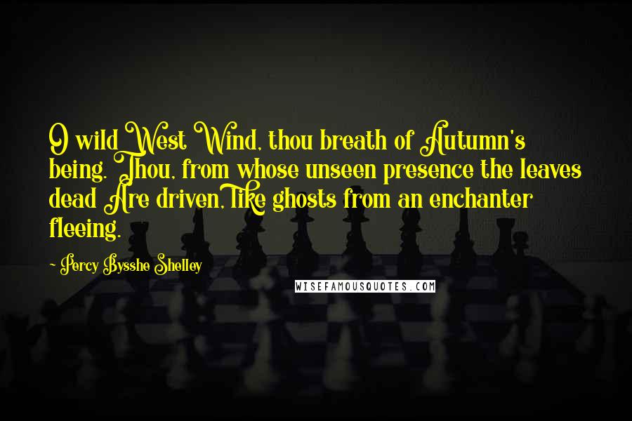 Percy Bysshe Shelley Quotes: O wild West Wind, thou breath of Autumn's being. Thou, from whose unseen presence the leaves dead Are driven, like ghosts from an enchanter fleeing.