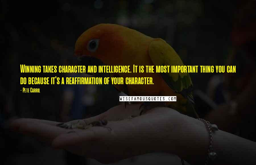 Pete Carril Quotes: Winning takes character and intelligence. It is the most important thing you can do because it's a reaffirmation of your character.