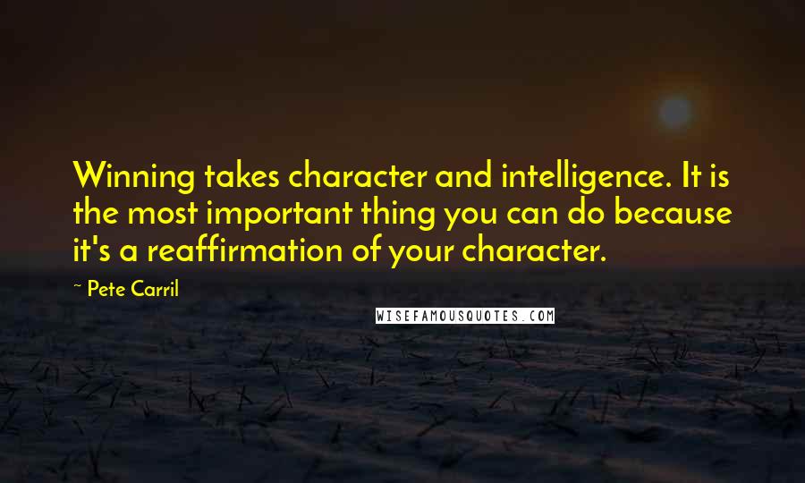 Pete Carril Quotes: Winning takes character and intelligence. It is the most important thing you can do because it's a reaffirmation of your character.