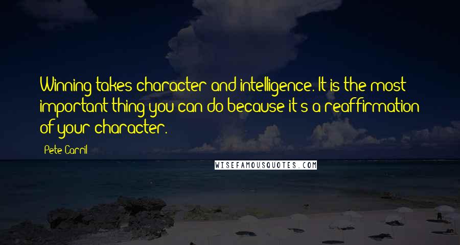 Pete Carril Quotes: Winning takes character and intelligence. It is the most important thing you can do because it's a reaffirmation of your character.