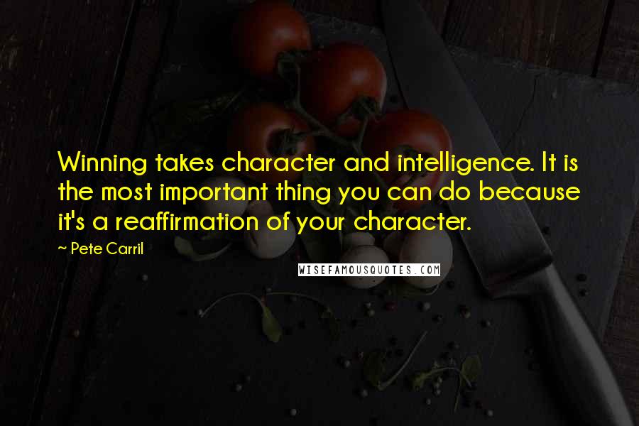 Pete Carril Quotes: Winning takes character and intelligence. It is the most important thing you can do because it's a reaffirmation of your character.