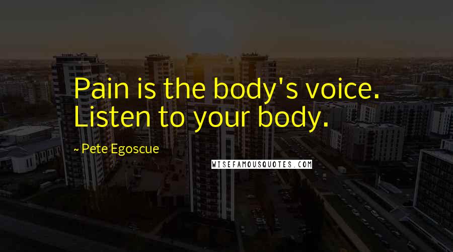 Pete Egoscue Quotes: Pain is the body's voice. Listen to your body.