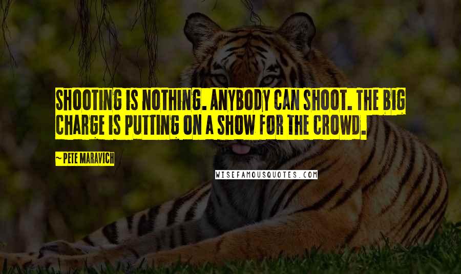 Pete Maravich Quotes: Shooting is nothing. Anybody can shoot. The big charge is putting on a show for the crowd.