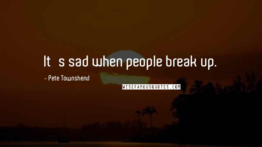 Pete Townshend Quotes: It's sad when people break up.