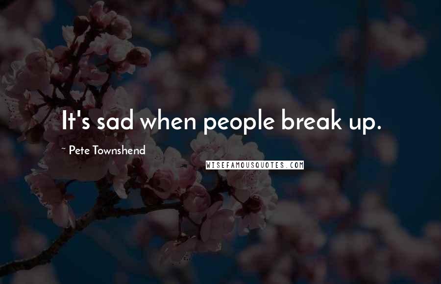 Pete Townshend Quotes: It's sad when people break up.