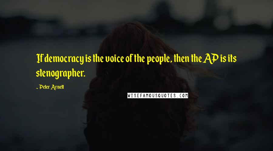 Peter Arnett Quotes: If democracy is the voice of the people, then the AP is its stenographer.