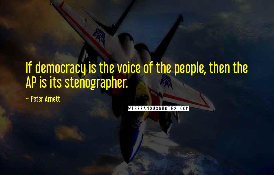 Peter Arnett Quotes: If democracy is the voice of the people, then the AP is its stenographer.