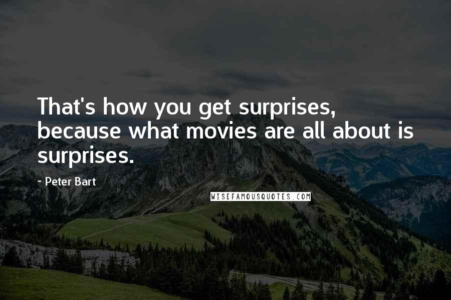 Peter Bart Quotes: That's how you get surprises, because what movies are all about is surprises.