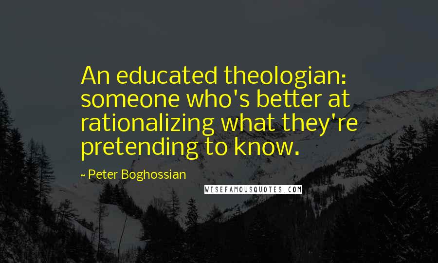 Peter Boghossian Quotes: An educated theologian: someone who's better at rationalizing what they're pretending to know.