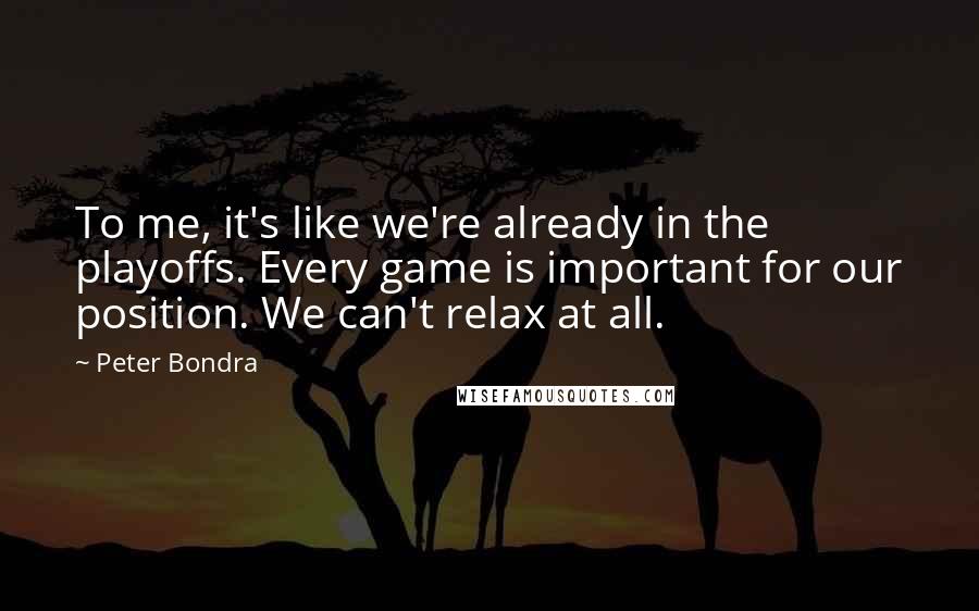 Peter Bondra Quotes: To me, it's like we're already in the playoffs. Every game is important for our position. We can't relax at all.