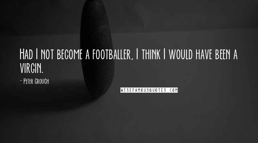 Peter Crouch Quotes: Had I not become a footballer, I think I would have been a virgin.