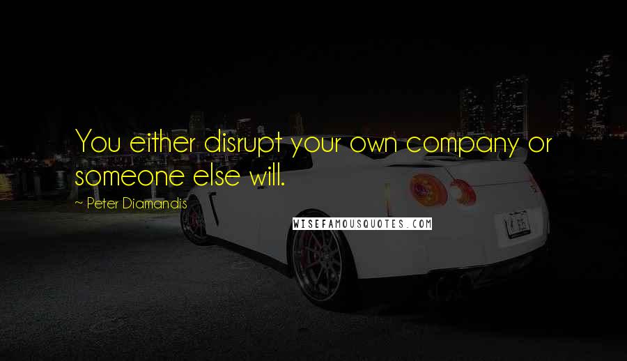 Peter Diamandis Quotes: You either disrupt your own company or someone else will.