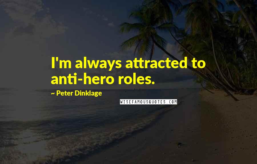 Peter Dinklage Quotes: I'm always attracted to anti-hero roles.