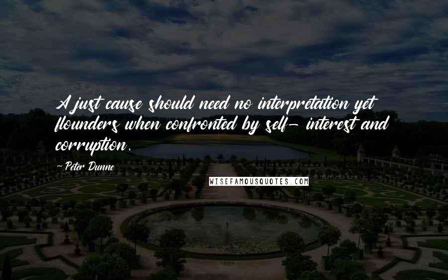 Peter Dunne Quotes: A just cause should need no interpretation yet flounders when confronted by self- interest and corruption.