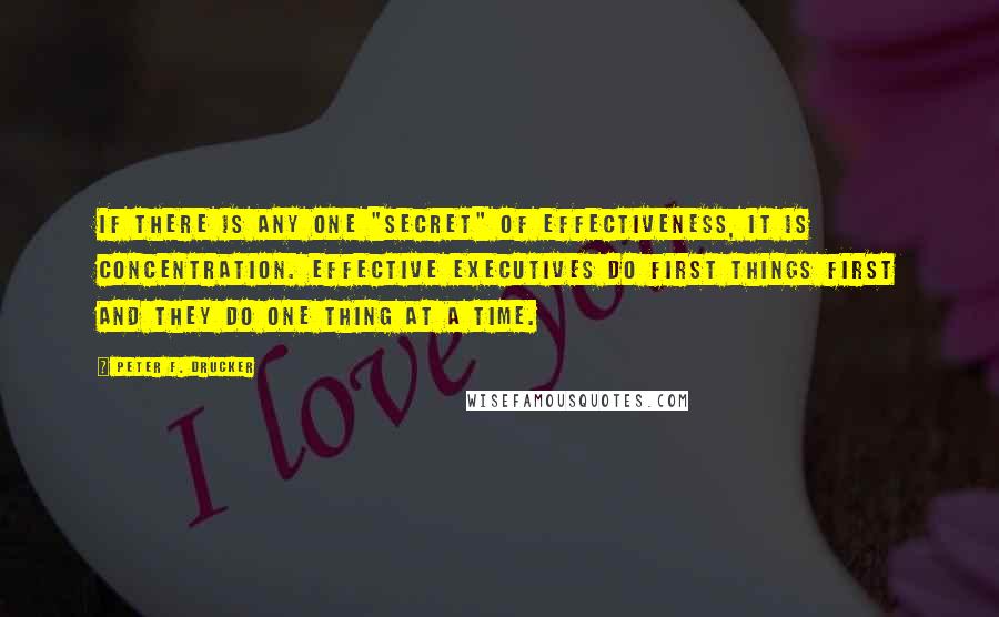 Peter F. Drucker Quotes: If there is any one "secret" of effectiveness, it is concentration. Effective executives do first things first and they do one thing at a time.