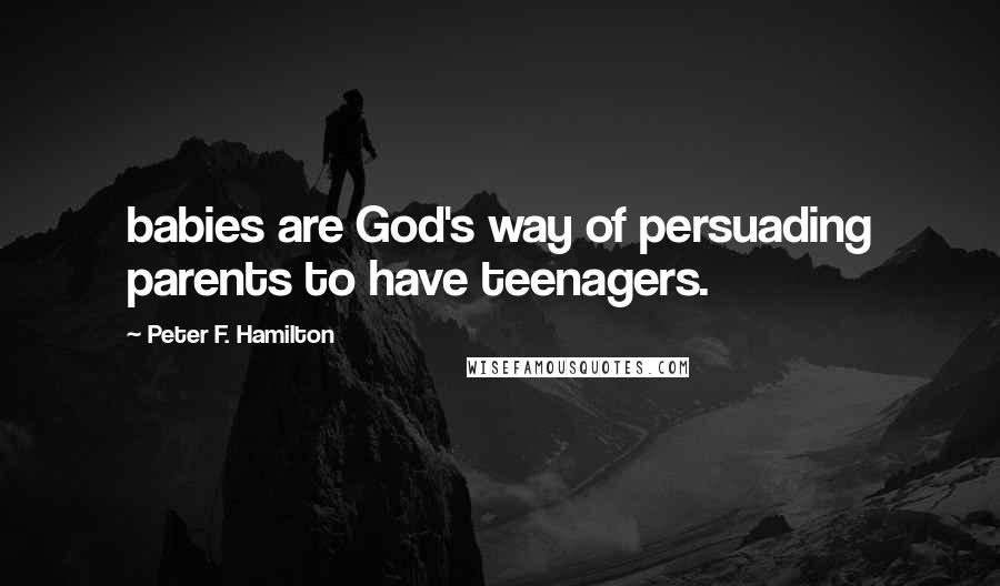 Peter F. Hamilton Quotes: babies are God's way of persuading parents to have teenagers.