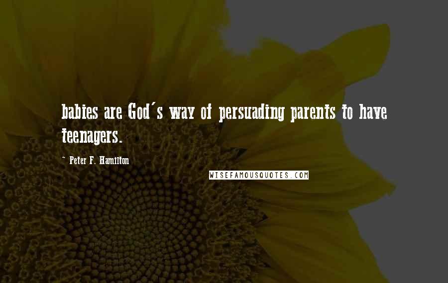 Peter F. Hamilton Quotes: babies are God's way of persuading parents to have teenagers.