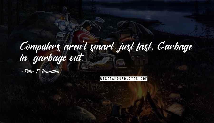 Peter F. Hamilton Quotes: Computers aren't smart, just fast. Garbage in, garbage out.